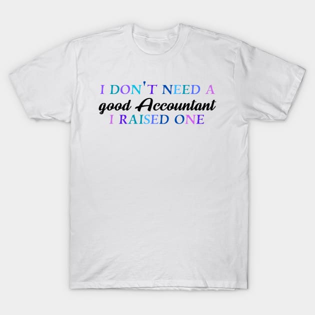 I don't need a good accountant I raised one T-Shirt by Quirkypieces